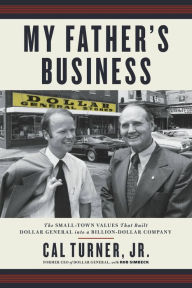 Title: My Father's Business: The Small-Town Values That Built Dollar General into a Billion-Dollar Company, Author: Cal Turner Jr.