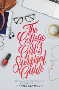 Title: The College Girl's Survival Guide: 52 Honest, Faith-Filled Answers to Your Biggest Concerns, Author: Hanna Seymour