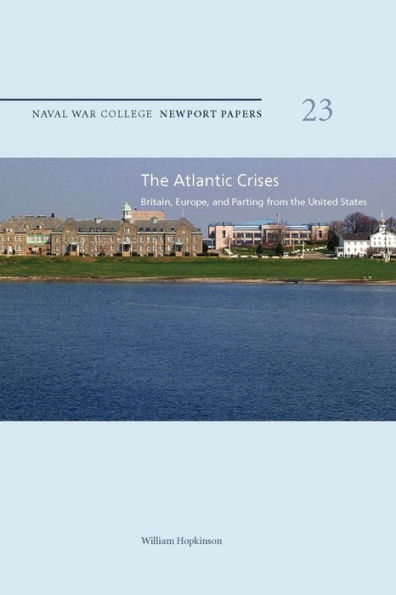 The Atlantic Crises: Britain, Europe, and Parting from the United States: Naval War College Newport Papers 23