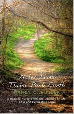 Notes From Theme Park Earth: A Hospice Nurse's Personal Journey of Life, Loss and Everlasting Love