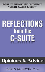 Title: Reflections from the C-Suite: Opinions & Advice, Author: Kevin M Lewis