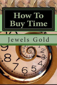 Title: How To Buy Time: The Beauty and Art of Perpetual Bankruptcy, Author: Jewels Gold