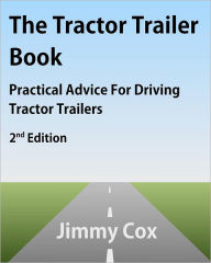 Title: The Tractor Trailer Book: Practical Advice For Driving Tractor Trailers 2nd Edition, Author: Jimmy Cox