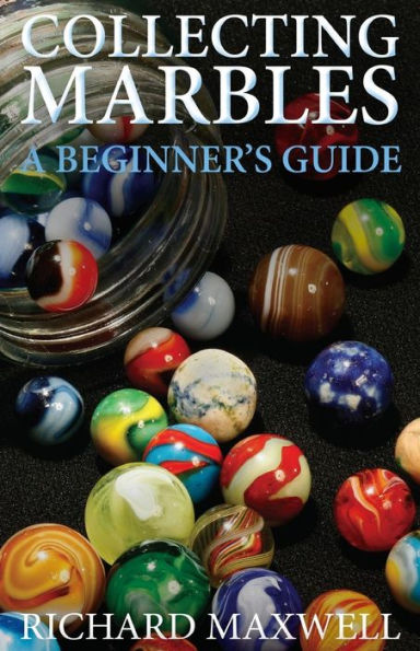 Collecting Marbles: A Beginner's Guide: Learn how to RECOGNIZE the Classic Marbles IDENTIFY the Nine Basic Marble Features PLAY the Old Game of Ringer