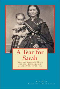 Title: A Tear for Sarah: Young Woman Goes on an Incredible Civil War Journey, Author: Ken Mink