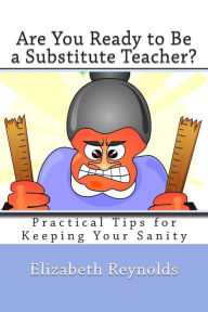 Title: Are You Ready to Be a Substitute Teacher?: Practical Tips for Keeping Your Sanity, Author: Elizabeth Reynolds