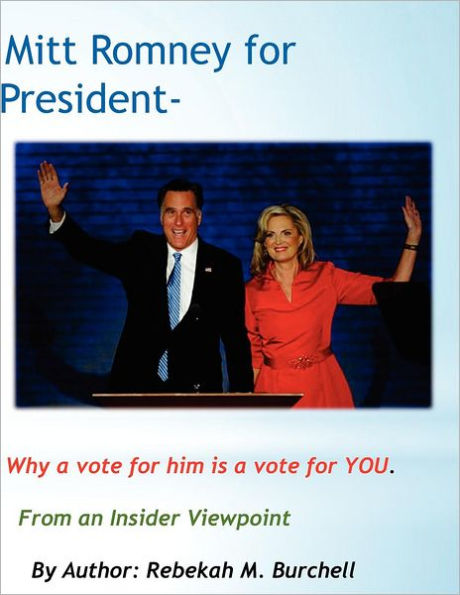 Mitt Romney for President - Why a vote for him is a vote for YOU.: From an Insider Viewpoint