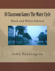 Title: 10 Classroom Games The Water Cycle: Black and White Edition, Author: John Pennington