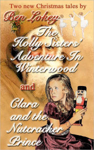 Title: The Holly Sister's Adventure in Winterwood/Clara and the Nutcracker Prince, Author: Ben Lokey