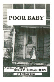 Title: Poor Baby: A Child of the 60's Looks Back on Abortion, Author: Heather King