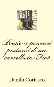 Title: Poesie e pensieri postumi di un carrellista Fiat, Author: Danilo Coriasco