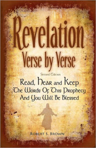 Title: Revelation Verse By Verse, Second Edition (Large Print) Read, Hear and Keep the Words of this Prophecy and You Will Be Blessed: Interpretation and Prepared Notes for Each Verse of the Book of Revelation from the Holy Bible, King James Version. A Complete, Author: Robert S Brown