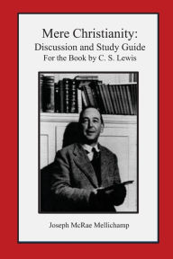 Title: Mere Christianity: Discussion and Study Guide for the Book by C. S. Lewis, Author: Joseph McRae Mellichamp