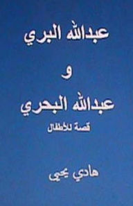 Title: Abdullah Al Barri Wa Abdullah Al Bahri: Qissah Lil Atfal, Author: Hadi Hasan Yahya