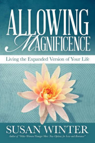 Title: Allowing Magnificence: Living the Expanded Version of Your Life, Author: Susan Winter