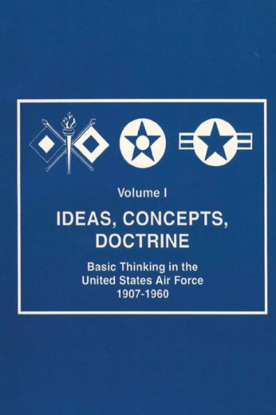 Ideas, Concepts, Doctine - Basic Thinking in the United States Air Force 1907-1960