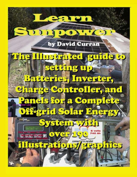 Learn Sun Power: The Illustrated guide to setting up Batteries, Inverter, Charge Controller, and Panels for a Complete Off-grid Solar Energy System with over 190 illustrations/graphics