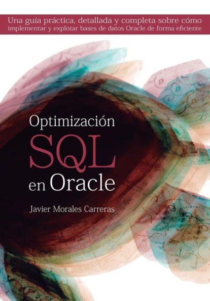 OptimizaciÃ¯Â¿Â½n SQL en Oracle: Una guÃ¯Â¿Â½a prÃ¯Â¿Â½ctica, detallada y completa sobre cÃ¯Â¿Â½mo implementar y explotar bases de datos Oracle de forma eficiente