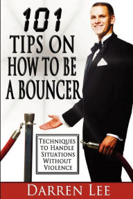 Title: 101 Tips on How to Be a Bouncer: Techniques to Handle Situations Without Violence, Author: Darren Lee