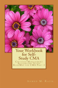 Title: Your Workbook for Self-study CMA: Certified Management Accountant RoadMap CMA Part 1, Author: Ahmed Mohamed Rafik