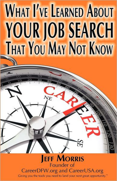 Your Job Search: What I've Learned About YOUR JOB SEARCH That You May Not Know: YOUR JOB SEARCH: What I've Learned About YOUR JOB SEARCH That You May Not Know