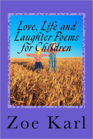 Title: Love, Life and Laughter Poems for Children: Wonderful selection of funny, sad, happy, fun poetry written especially for Children by Children, Author: Zoe Karl