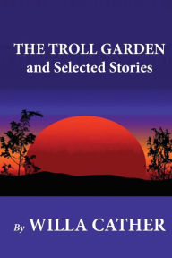 Title: The Troll Garden and Selected Stories, Author: Willa Cather