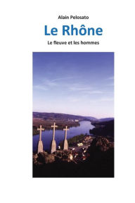 Title: Le Rhône: Le fleuve et les hommes, Author: Alain Pelosato