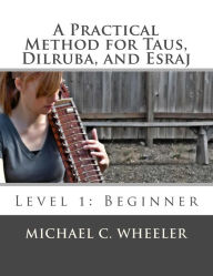 Title: A Practical Method for Taus, Dilruba, and Esraj: Level 1: Beginner, Author: Michael C Wheeler