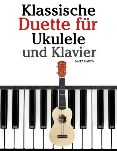 Klassische Duette fï¿½r Ukulele und Klavier: Ukulele fï¿½r Anfï¿½nger. Mit Musik von Bach, Beethoven, Mozart und anderen Komponisten (In Noten und Tabulatur)