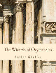 Title: The Wizards of Ozymandias (Large Print Edition): Reflections on the Decline and Fall, Author: Butler Shaffer