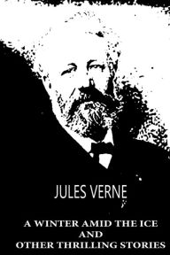 Title: A Winter Amid the Ice and Other Thrilling Stories, Author: Jules Verne