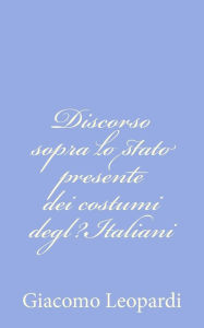 Title: Discorso sopra lo stato presente dei costumi degl?Italiani, Author: Giacomo Leopardi