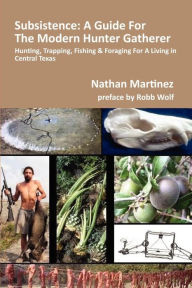 Title: Subsistence: A Guide for the Modern Hunter Gatherer: Hunting, Trapping, Fishing & Foraging for a Living in Central Texas (Black & White Edition), Author: Robb Wolf