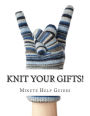 Knit Your Gifts!: Learn How to Knit with Over a Dozen Gift Worthy Patterns