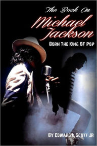 Title: The Book On Michael Jackson: Born The King Of Pop, Author: Edward L Scott Jr