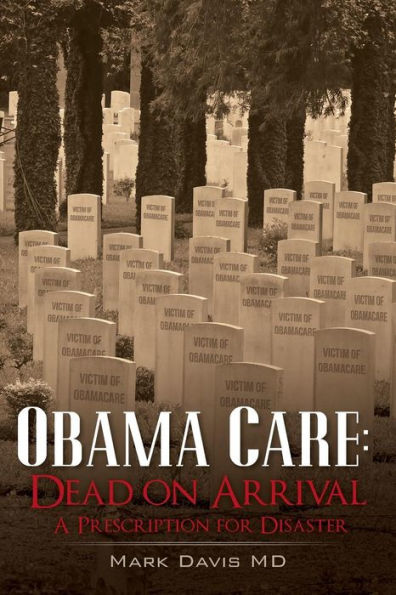 Obama Care: Dead on Arrival: A Prescription for Disaster