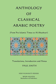 Title: Anthology of Classical Arabic Poetry: From Pre-Islamic Times to Al-Shushtari, Author: Paul Smith