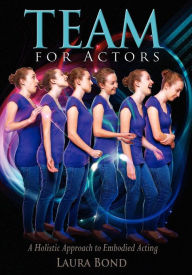 Title: TEAM for Actors: A Holistic Approach to Embodied Acting, Author: Laura Bond