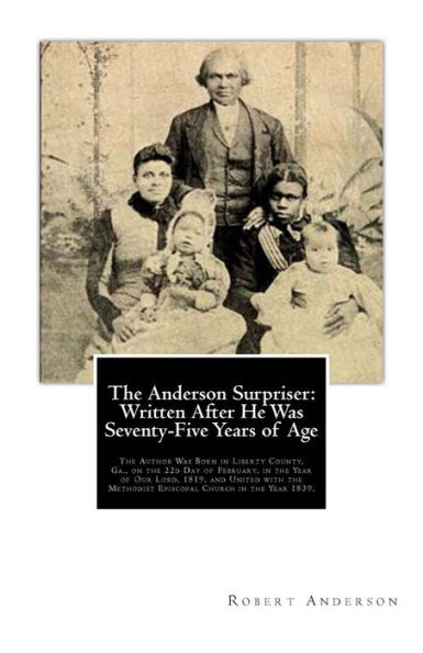 The Anderson Surpriser: Written After He Was Seventy-Five Years of Age: The Author Was Born in Liberty County, Ga., on the 22d Day of February, in the Year of Our Lord, 1819, and United with the Methodist Episcopal Church in the Year 1839.