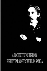 Title: A Footnote To History Eight Years Of Trouble In Samoa, Author: Robert Louis Stevenson