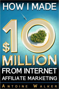 Download online books for free How I Made $10 Million from Internet Affiliate Marketing 9781479291984 by MR Antoine Walker PDF (English literature)