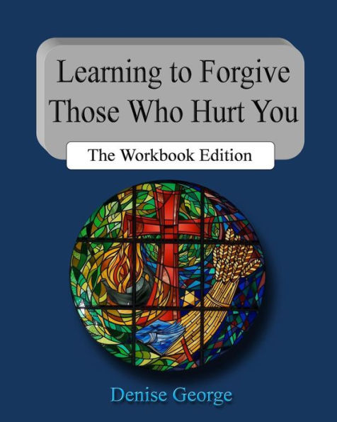 Learning to Forgive Those Who Hurt You: The Workbook Edition