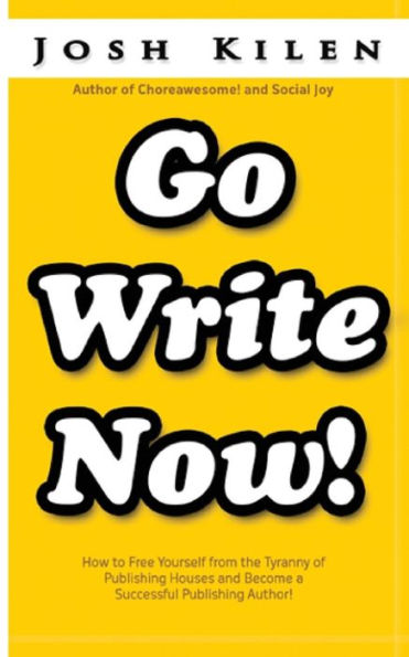 Go Write Now: How to Escape the Tyranny of Big Publishers and become a Successful Publishing Author