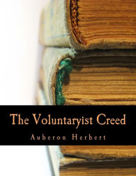 Title: The Voluntaryist Creed (Large Print Edition): and A Plea for Voluntaryism, Author: Auberon Herbert