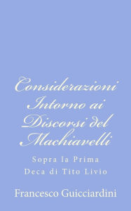 Title: Considerazioni Intorno ai Discorsi del Machiavelli: Sopra la Prima Deca di Tito Livio, Author: Francesco Guicciardini