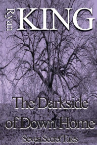 Title: The Darkside of Down Home: Seven Secret Tales, Author: Ryan King