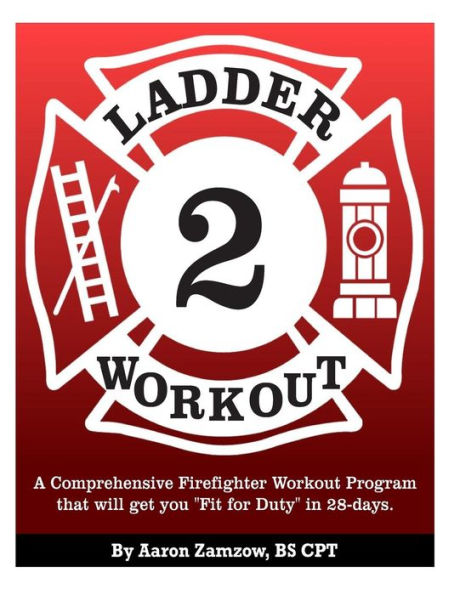 Ladder 2 Workout: A Comprehensive Firefighter Workout Program that will get you Fit for Duty in 28-days.