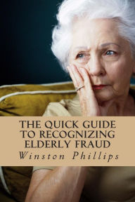 Title: The Quick Guide to Recognizing Elderly Fraud: Elderly Financial Abuse Prevention Made Easy, Author: Winston Phillips