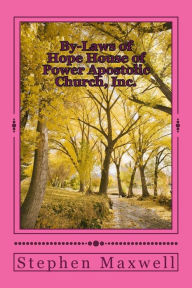 Title: By-Laws of Hope House of Power Apostolic Church, Inc.: Rules and Regulations Set Forth May 6th, 2011/ Rev. 5.6/2011/Rev. 9/15/2012, Author: Stephen Cortney Maxwell